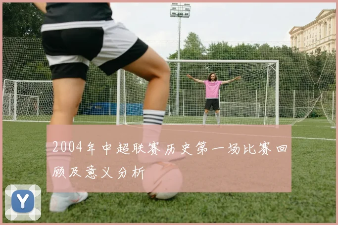 2004年中超联赛历史第一场比赛回顾及意义分析
