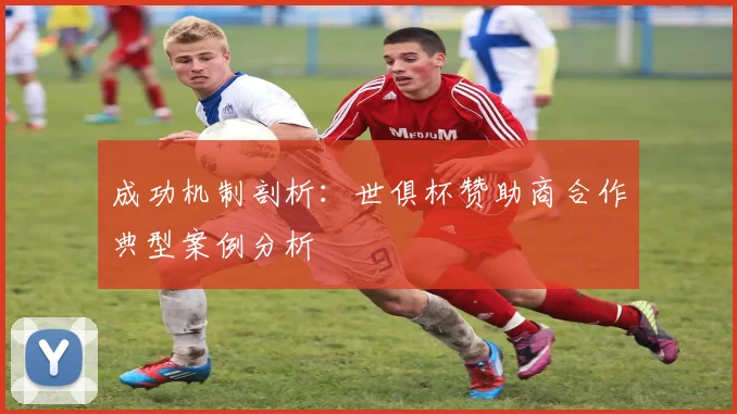 成功机制剖析：世俱杯赞助商合作典型案例分析
