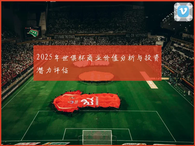 2025年世俱杯商业价值分析与投资潜力评估