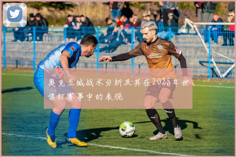 奥克兰城战术分析及其在2025年世俱杯赛事中的表现