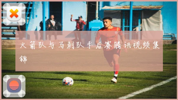 火箭队与马刺队季后赛腾讯视频集锦