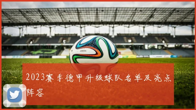 2023赛季德甲升级球队名单及亮点阵容