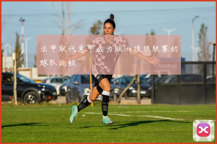 法甲取代意甲成为欧洲顶级联赛的球队比较